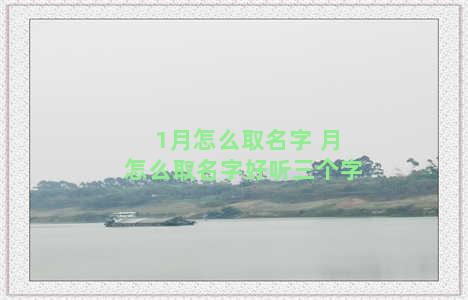 1月怎么取名字 月怎么取名字好听三个字